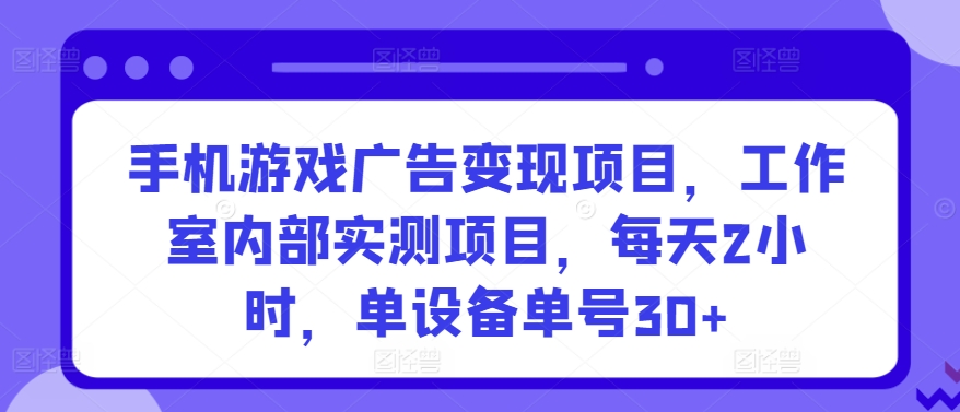 手机游戏广告变现项目，工作室内部实测项目，每天2小时，单设备单号30+ - 首创网