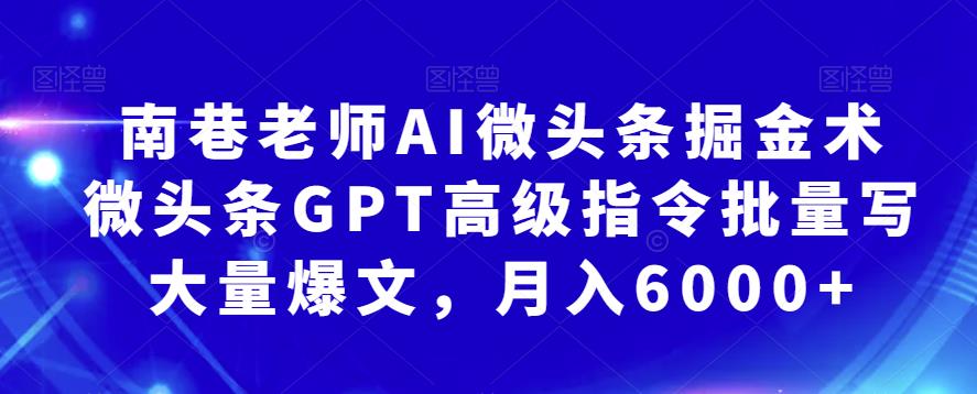 南巷老师AI微头条掘金术：微头条GPT高级指令批量写大量爆文，月入6000+ - 首创网