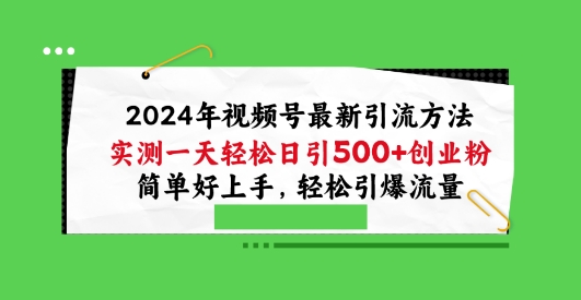 2024年视频号最新引流方法，实测一天轻松日引100+创业粉，简单好上手，轻松引爆流量 - 首创网