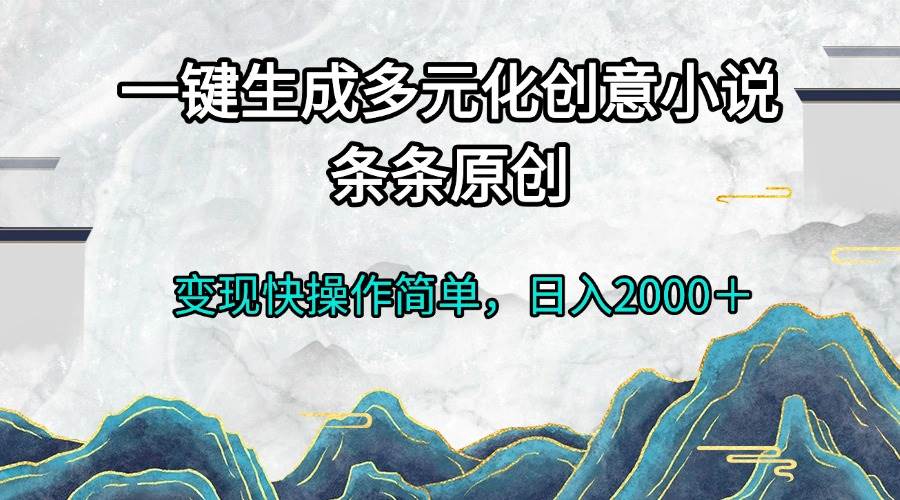 （13458期）一键生成多元化创意小说条条原创变现快操作简单日入2000＋ - 首创网