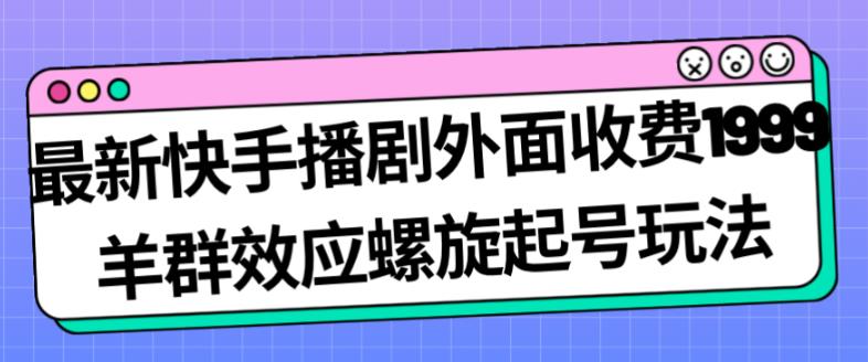 最新快手播剧外面收费1999羊群效应螺旋起号玩法配合流量日入几百完全不是问题 - 首创网