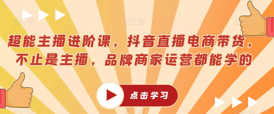 超能主播进阶课，抖音直播电商带货，不止是主播，品牌商家运营都能学的 - 首创网