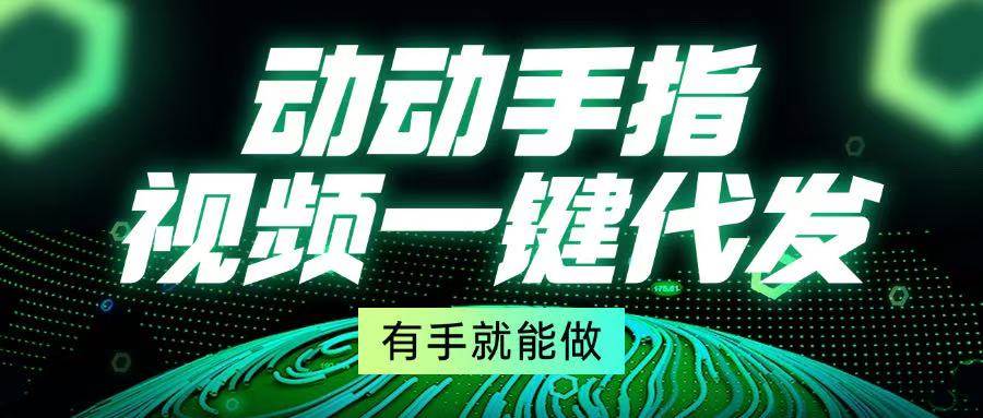 （13572期）动动手指，视频一键代发，有手就能做 - 首创网