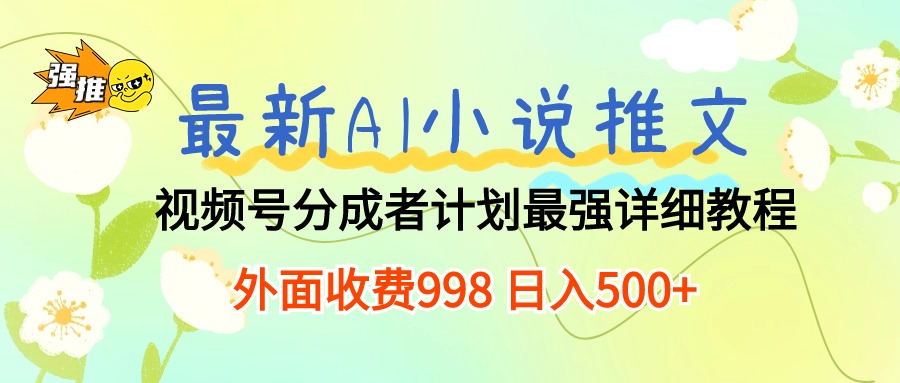 （10292期）最新AI小说推文视频号分成计划 最强详细教程 日入500+ - 首创网