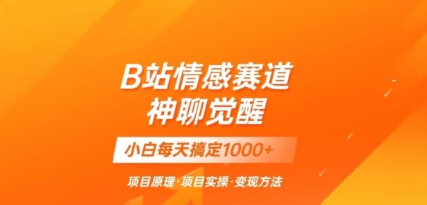 B站情感冷门蓝海赛道秒变现《神聊觉醒》一天轻松变现500+【揭秘】 - 首创网