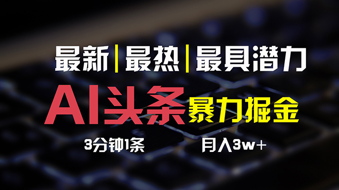 （10987期）AI头条3天必起号，简单无需经验 3分钟1条 一键多渠道发布 复制粘贴月入3W+ - 首创网