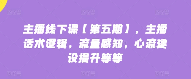 主播线下课【第五期】，主播话术逻辑，流量感知，心流建设提升等等 - 首创网