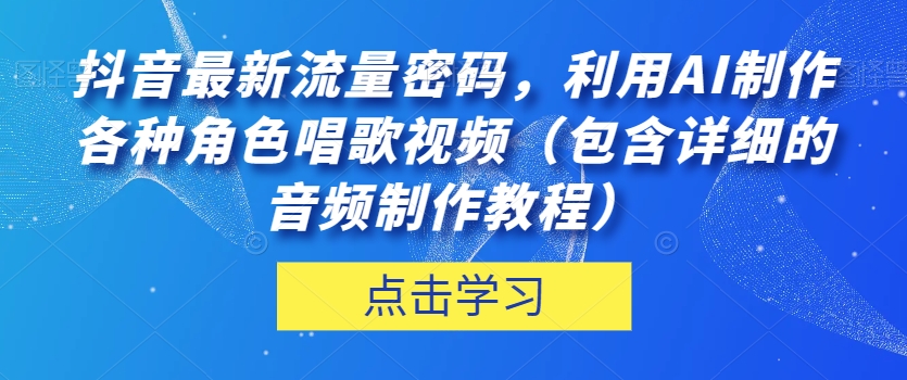 抖音最新流量密码，利用AI制作各种角色唱歌视频（包含详细的音频制作教程）【揭秘】 - 首创网