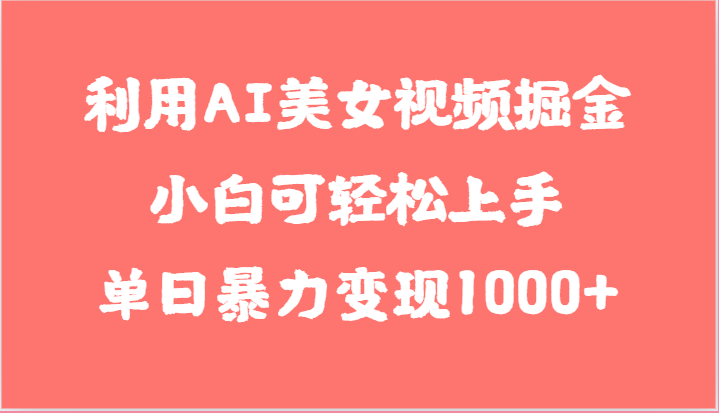 利用AI美女视频掘金，小白可轻松上手，单日暴力变现1000+，想象不到的简单 - 首创网