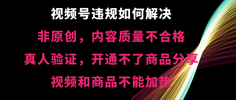 （8622期）视频号违规【非原创，内容质量不合格，真人验证，开不了商品分享，不能… - 首创网