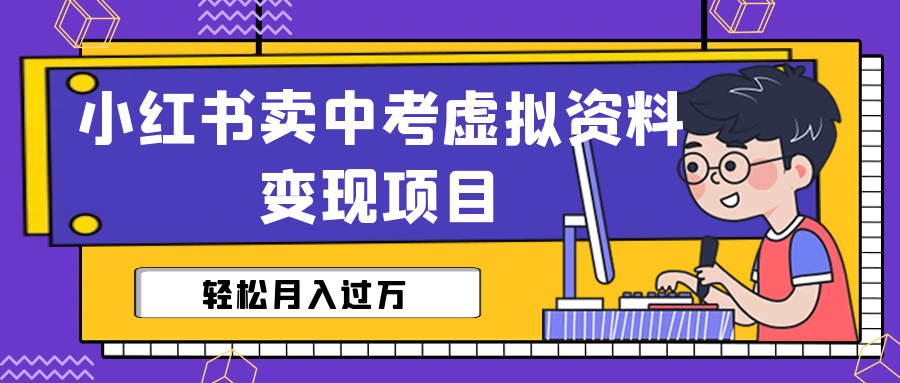 （6531期）小红书卖中考虚拟资料变现分享课：轻松月入过万（视频+配套资料） - 首创网