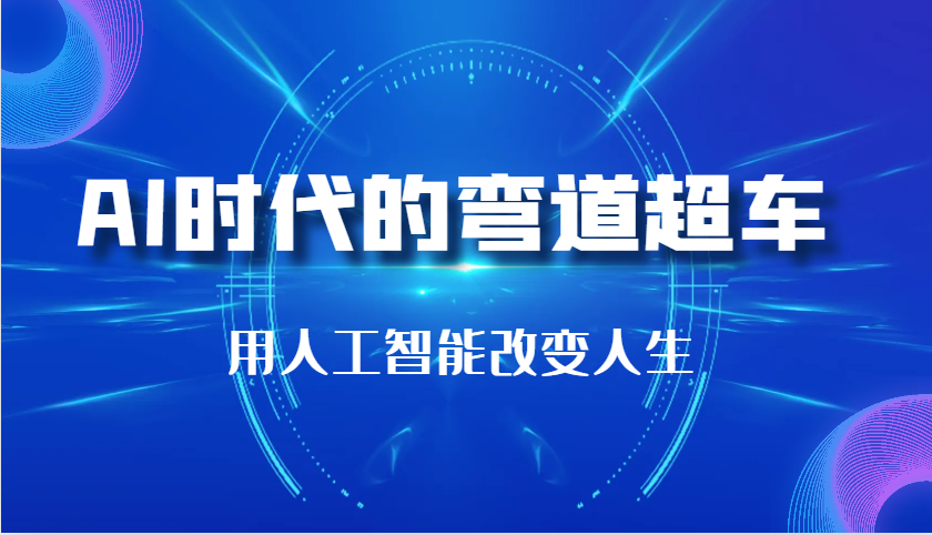 AI时代的弯道超车：用人工智能改变人生（29节课） - 首创网