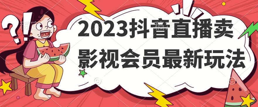 2023抖音直播卖影视会员最新玩法 - 首创网