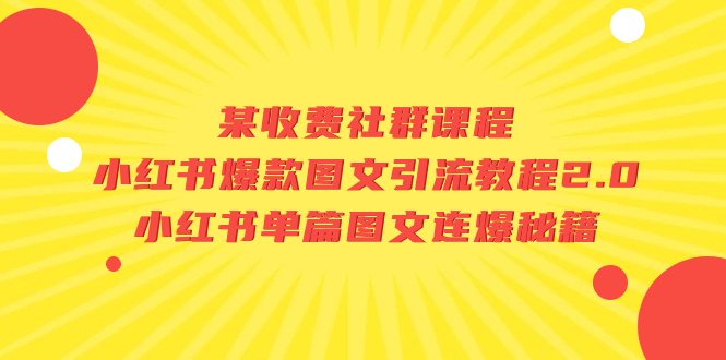 （7189期）某收费社群课程：小红书爆款图文引流教程2.0+小红书单篇图文连爆秘籍 - 首创网