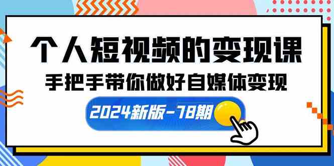 （10079期）个人短视频的变现课【2024新版-78期】手把手带你做好自媒体变现（61节课） - 首创网