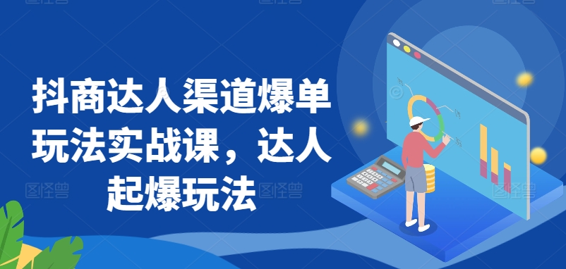 抖商达人渠道爆单玩法实战课，达人起爆玩法 - 首创网