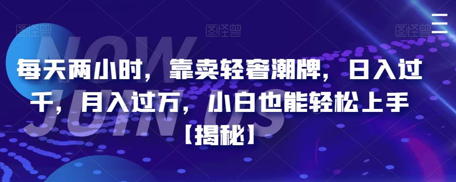 每天两小时，靠卖轻奢潮牌，日入过千，月入过万，小白也能轻松上手【揭秘】 - 首创网