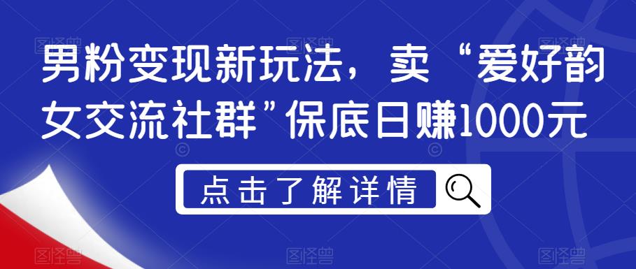 男粉变现新玩法，卖“爱好韵女交流社群”保底日赚1000元【揭秘】 - 首创网