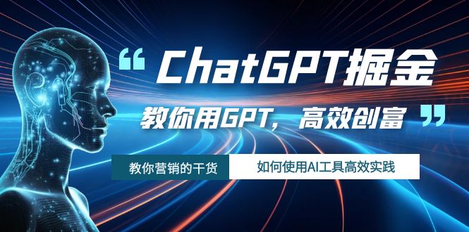 （7562期）ChatGPT掘金，教你用GPT，高效创富！如何使用AI工具高效实践 - 首创网