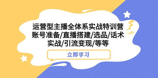 （7740期）运营型主播全体系实战特训营 账号准备/直播搭建/选品/话术实战/引流变现/等 - 首创网