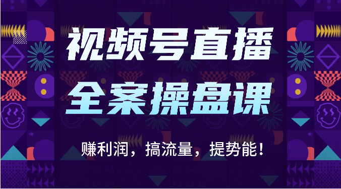 视频号直播全案操盘课：赚利润，搞流量，提势能！（16节课） - 首创网