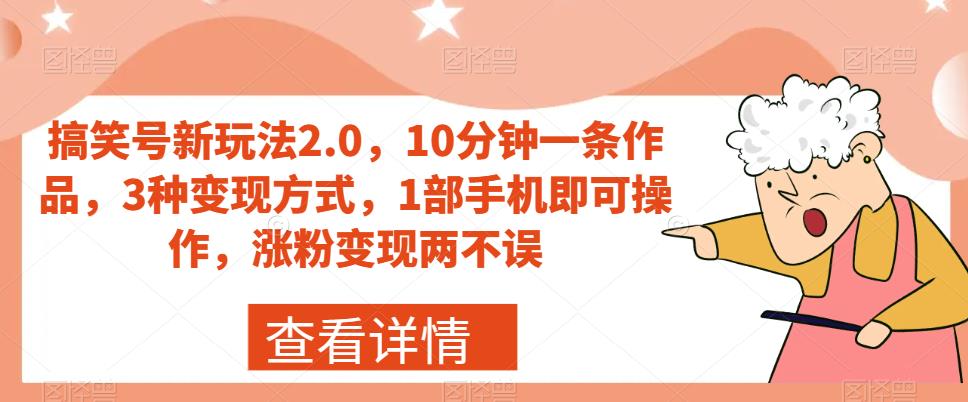 搞笑号新玩法2.0，10分钟一条作品，3种变现方式，1部手机即可操作，涨粉变现两不误 - 首创网