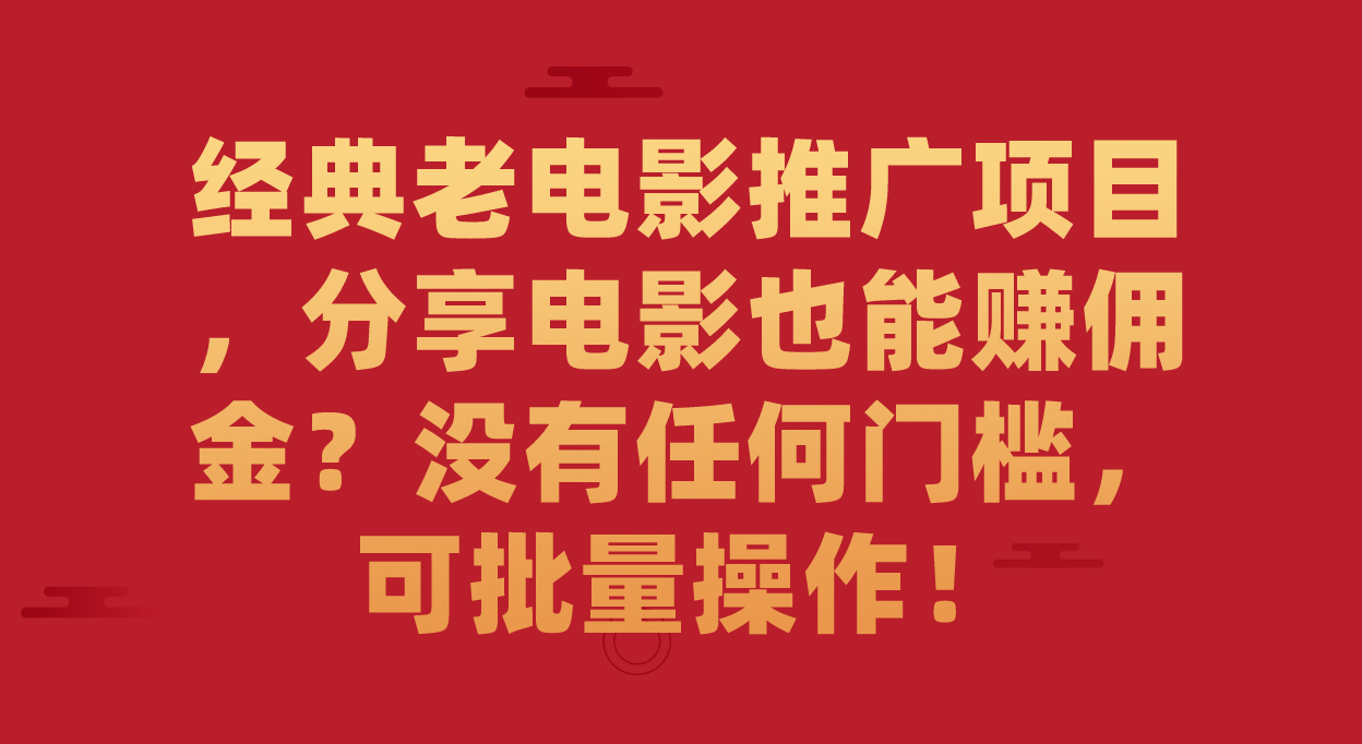 （7329期）经典老电影推广项目，分享电影也能赚佣金？没有任何门槛，可批量操作！ - 首创网