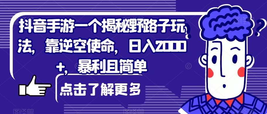 抖音手游一个揭秘野路子玩法，靠逆空使命，日入2000+，暴利且简单【揭秘】 - 首创网