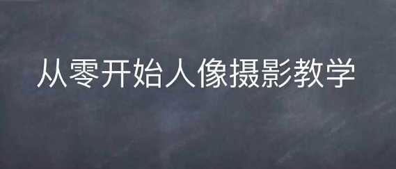 情感人像摄影综合训练，从0开始人像摄影教学 - 首创网