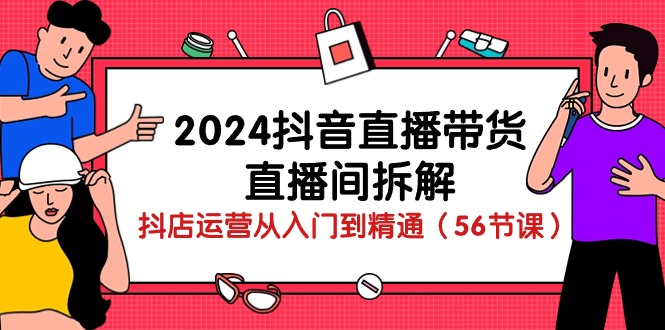 （10288期）2024抖音直播带货-直播间拆解：抖店运营从入门到精通（56节课） - 首创网