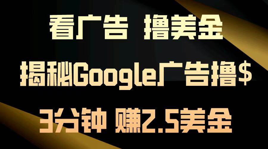 （13114期）看广告，撸美金！3分钟赚2.5美金！日入200美金不是梦！揭秘Google广告… - 首创网