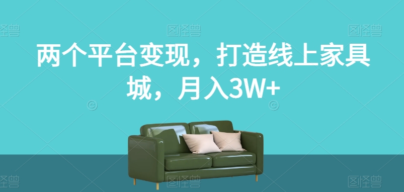 两个平台变现，打造线上家具城，月入3W+【揭秘】 - 首创网