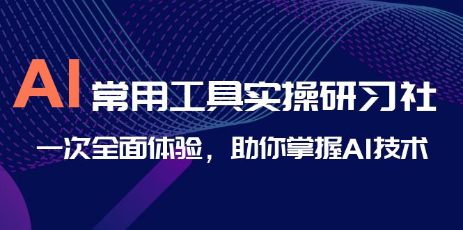 （6882期）AI-常用工具实操研习社，一次全面体验，助你掌握AI技术 - 首创网