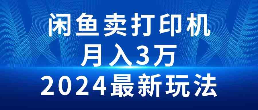 （10091期）2024闲鱼卖打印机，月入3万2024最新玩法 - 首创网