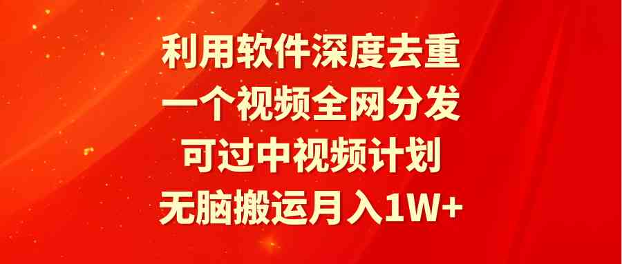 （9224期）利用软件深度去重，一个视频全网分发，可过中视频计划，无脑搬运月入1W+ - 首创网