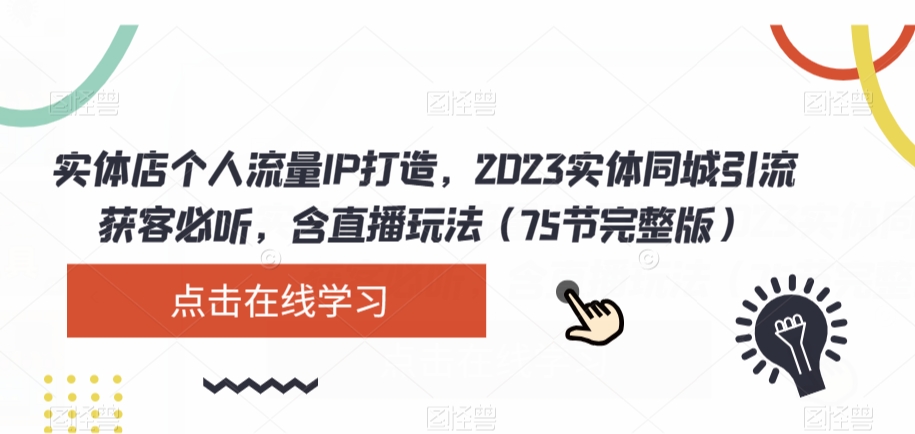 实体店个人流量IP打造，2023实体同城引流获客必听，含直播玩法（75节完整版） - 首创网