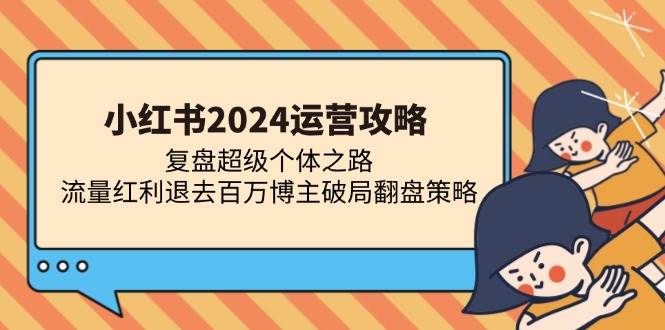 （13194期）小红书2024运营攻略：复盘超级个体之路 流量红利退去百万博主破局翻盘 - 首创网