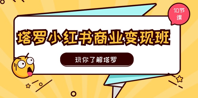 （11184期）塔罗小红书商业变现实操班，玩你了解塔罗，玩转小红书塔罗变现（10节课） - 首创网