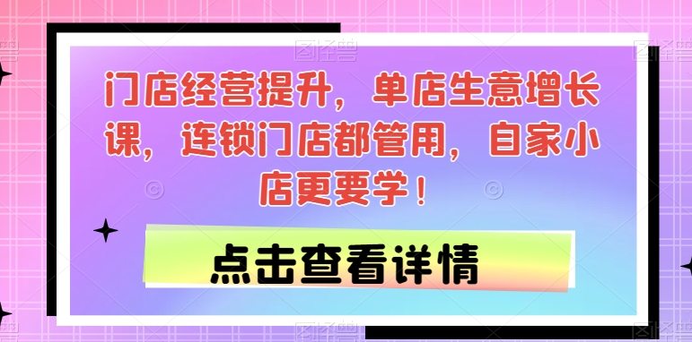 门店经营提升，单店生意增长课，连锁门店都管用，自家小店更要学！ - 首创网