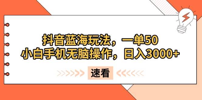 （13565期）抖音蓝海玩法，一单50，小白手机无脑操作，日入3000+ - 首创网