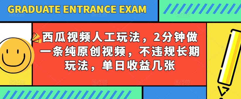 西瓜视频写字玩法，2分钟做一条纯原创视频，不违规长期玩法，单日收益几张 - 首创网