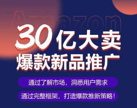 亚马逊·30亿大卖爆款新品推广，可复制、全程案例实操的爆款推新SOP - 首创网