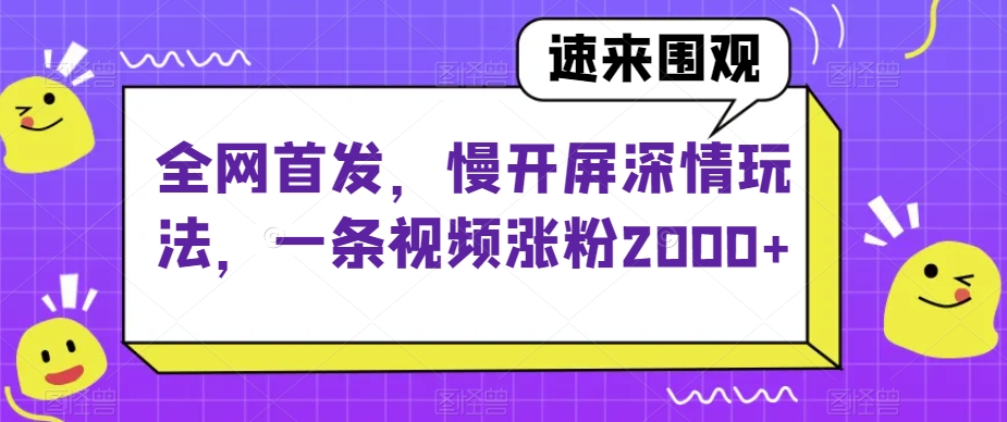 全网首发，慢开屏深情玩法，一条视频涨粉2000+【揭秘】 - 首创网