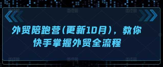 外贸陪跑营(更新10月)，教你快手掌握外贸全流程 - 首创网