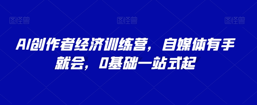 AI创作者经济训练营，自媒体有手就会，0基础一站式起 - 首创网