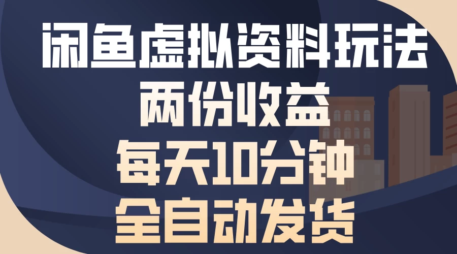 闲鱼虚拟资料玩法，两份收益，每天操作十分钟，全自动发货 - 首创网