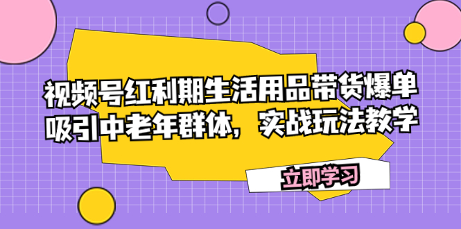 （7584期）视频号红利期生活用品带货爆单，吸引中老年群体，实战玩法教学 - 首创网