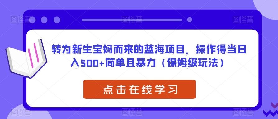 转为新生宝妈而来的蓝海项目，操作得当日入500+简单且暴力（保姆级玩法）【揭秘】 - 首创网