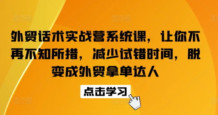 外贸话术实战营系统课，让你不再不知所措，减少试错时间，脱变成外贸拿单达人 - 首创网