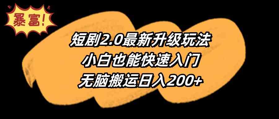 （9375期）短剧2.0最新升级玩法，小白也能快速入门，无脑搬运日入200+ - 首创网